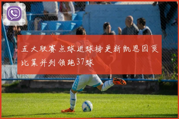 五大联赛点球进球榜更新凯恩因莫比莱并列领跑37球