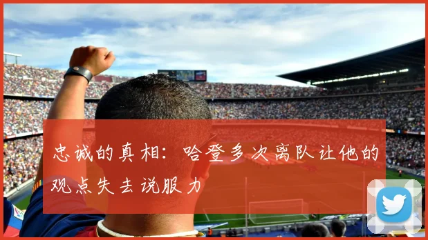 忠诚的真相：哈登多次离队让他的观点失去说服力