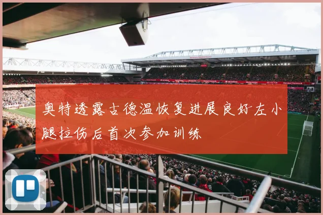 奥特透露古德温恢复进展良好左小腿拉伤后首次参加训练