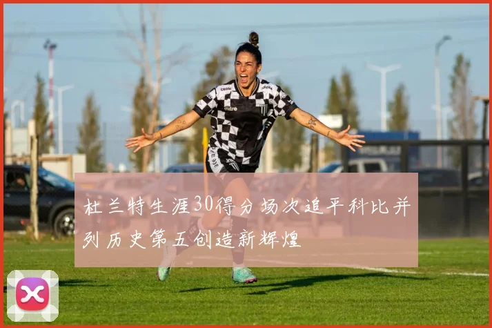 杜兰特生涯30得分场次追平科比并列历史第五创造新辉煌
