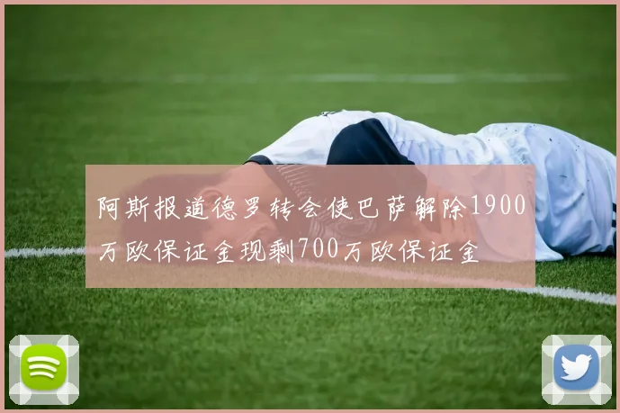 阿斯报道德罗转会使巴萨解除1900万欧保证金现剩700万欧保证金