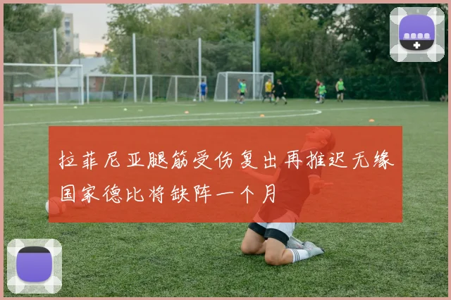 拉菲尼亚腿筋受伤复出再推迟无缘国家德比将缺阵一个月