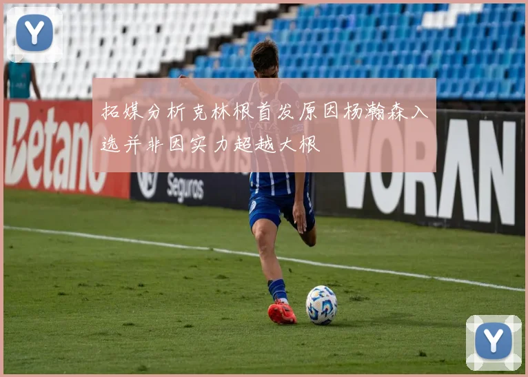 拓媒分析克林根首发原因杨瀚森入选并非因实力超越大根