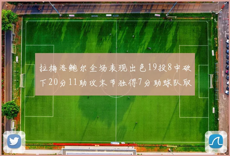 拉梅洛鲍尔全场表现出色19投8中砍下20分11助攻末节独得7分助球队取胜