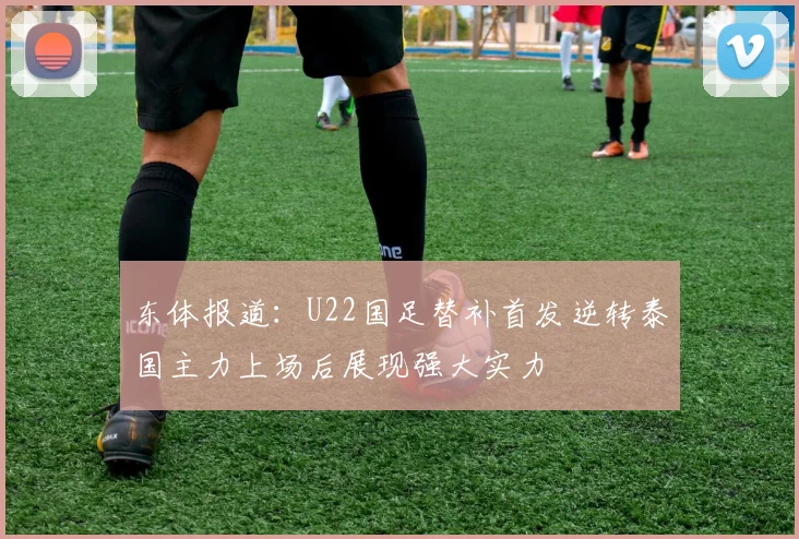 东体报道：U22国足替补首发逆转泰国主力上场后展现强大实力