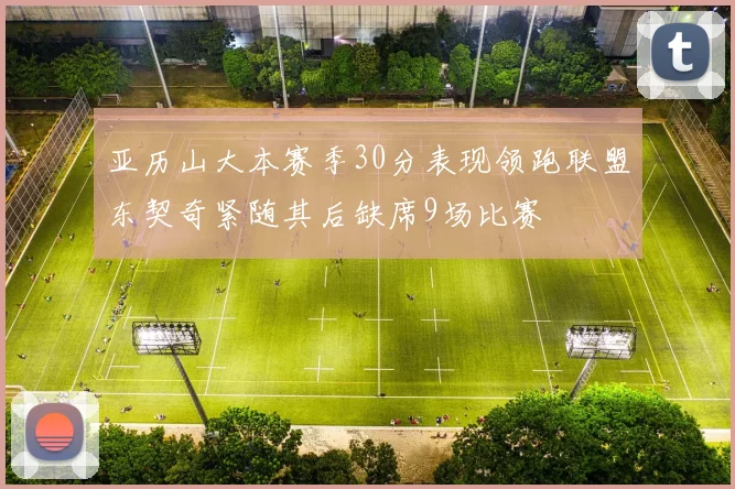 亚历山大本赛季30分表现领跑联盟东契奇紧随其后缺席9场比赛